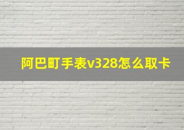 阿巴町手表v328怎么取卡