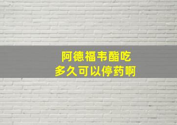 阿德福韦酯吃多久可以停药啊