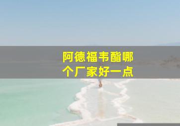 阿德福韦酯哪个厂家好一点