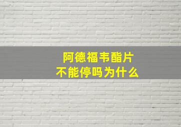 阿德福韦酯片不能停吗为什么