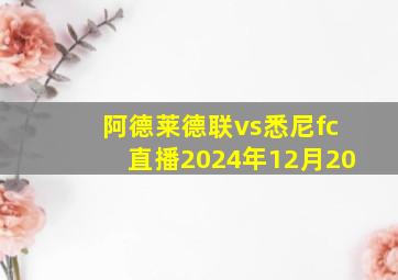 阿德莱德联vs悉尼fc直播2024年12月20