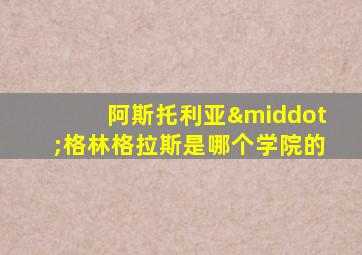 阿斯托利亚·格林格拉斯是哪个学院的