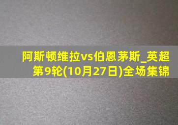 阿斯顿维拉vs伯恩茅斯_英超第9轮(10月27日)全场集锦