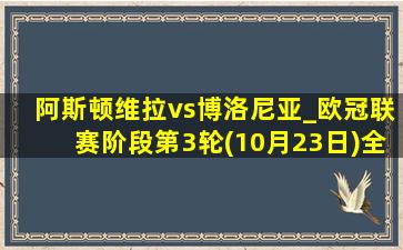 阿斯顿维拉vs博洛尼亚_欧冠联赛阶段第3轮(10月23日)全场录像