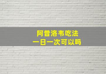 阿昔洛韦吃法一日一次可以吗