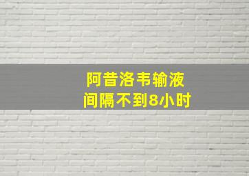 阿昔洛韦输液间隔不到8小时