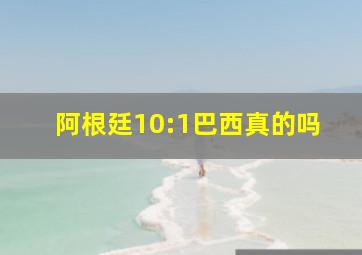 阿根廷10:1巴西真的吗