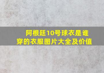 阿根廷10号球衣是谁穿的衣服图片大全及价值