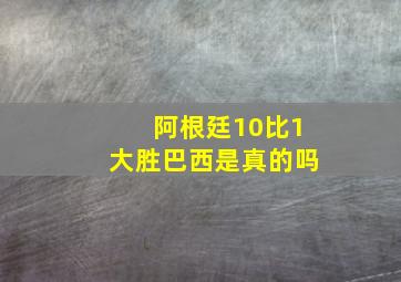 阿根廷10比1大胜巴西是真的吗