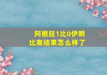 阿根廷1比0伊朗比赛结果怎么样了