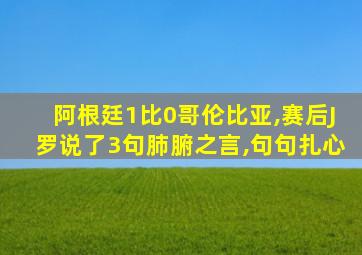 阿根廷1比0哥伦比亚,赛后J罗说了3句肺腑之言,句句扎心