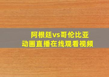 阿根廷vs哥伦比亚动画直播在线观看视频