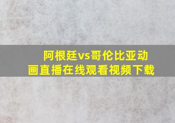 阿根廷vs哥伦比亚动画直播在线观看视频下载