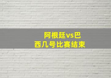 阿根廷vs巴西几号比赛结束