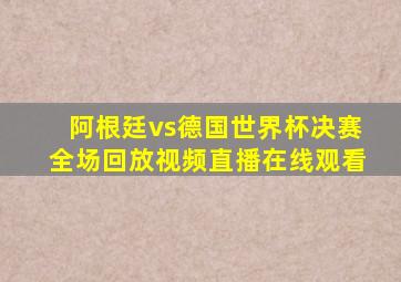 阿根廷vs德国世界杯决赛全场回放视频直播在线观看