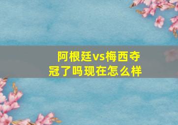 阿根廷vs梅西夺冠了吗现在怎么样