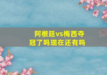 阿根廷vs梅西夺冠了吗现在还有吗