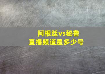 阿根廷vs秘鲁直播频道是多少号