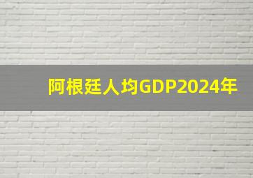 阿根廷人均GDP2024年