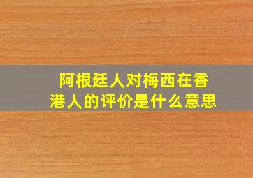 阿根廷人对梅西在香港人的评价是什么意思