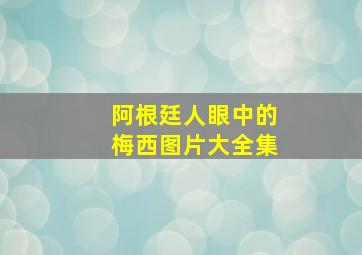 阿根廷人眼中的梅西图片大全集