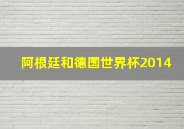 阿根廷和德国世界杯2014