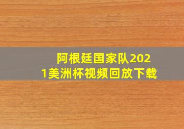 阿根廷国家队2021美洲杯视频回放下载