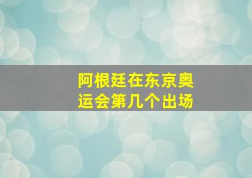 阿根廷在东京奥运会第几个出场