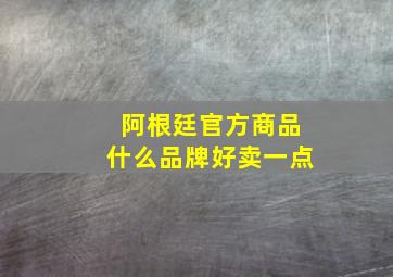 阿根廷官方商品什么品牌好卖一点