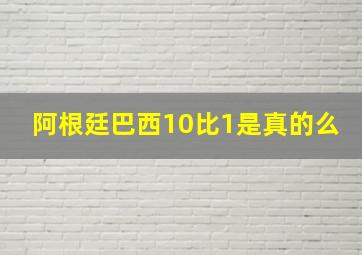 阿根廷巴西10比1是真的么