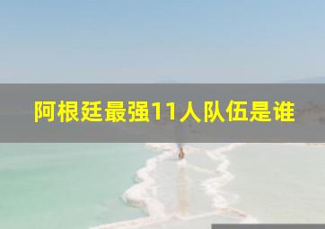 阿根廷最强11人队伍是谁