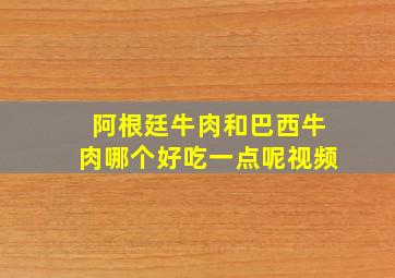 阿根廷牛肉和巴西牛肉哪个好吃一点呢视频