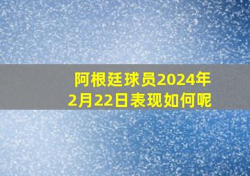 阿根廷球员2024年2月22日表现如何呢