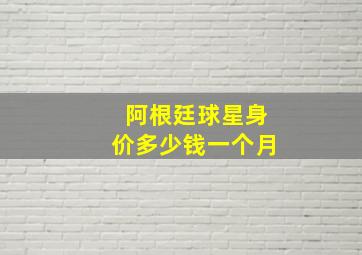 阿根廷球星身价多少钱一个月