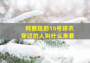 阿根廷的10号球衣穿过的人叫什么来着