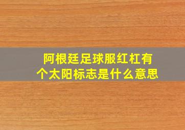 阿根廷足球服红杠有个太阳标志是什么意思