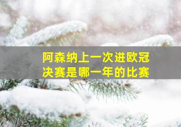 阿森纳上一次进欧冠决赛是哪一年的比赛