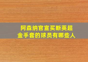 阿森纳官宣买断英超金手套的球员有哪些人