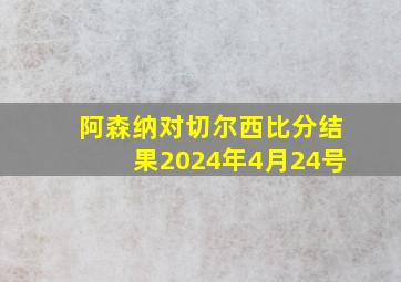 阿森纳对切尔西比分结果2024年4月24号