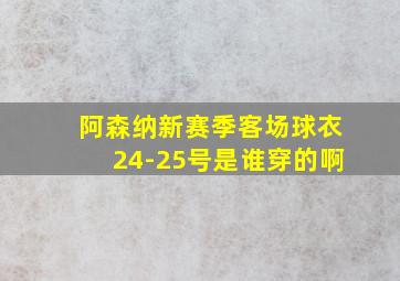 阿森纳新赛季客场球衣24-25号是谁穿的啊