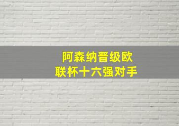 阿森纳晋级欧联杯十六强对手