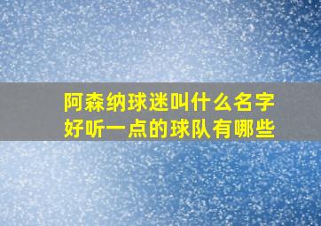 阿森纳球迷叫什么名字好听一点的球队有哪些