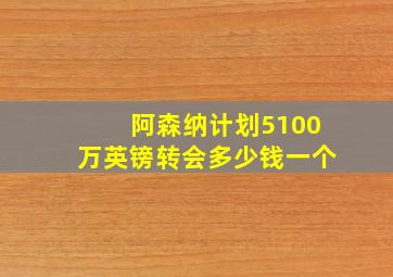 阿森纳计划5100万英镑转会多少钱一个