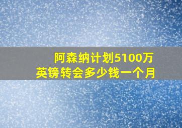 阿森纳计划5100万英镑转会多少钱一个月