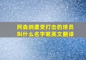 阿森纳遭受打击的球员叫什么名字呢英文翻译