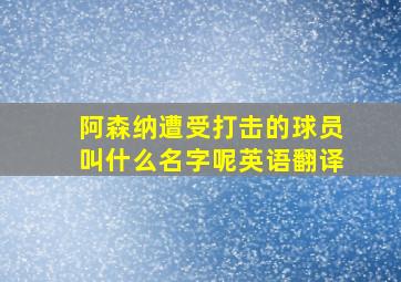 阿森纳遭受打击的球员叫什么名字呢英语翻译