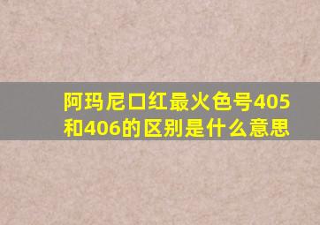 阿玛尼口红最火色号405和406的区别是什么意思