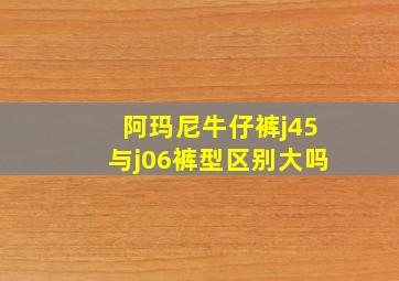 阿玛尼牛仔裤j45与j06裤型区别大吗