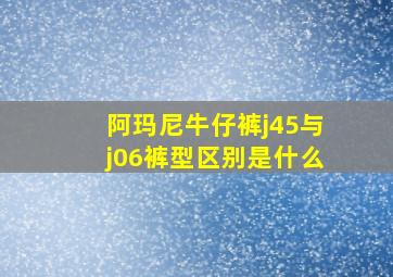 阿玛尼牛仔裤j45与j06裤型区别是什么