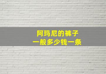 阿玛尼的裤子一般多少钱一条